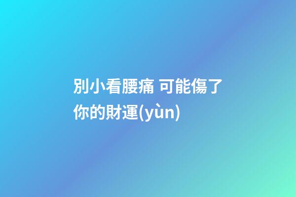 別小看腰痛 可能傷了你的財運(yùn)